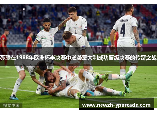 苏联在1988年欧洲杯半决赛中逆袭意大利成功晋级决赛的传奇之战