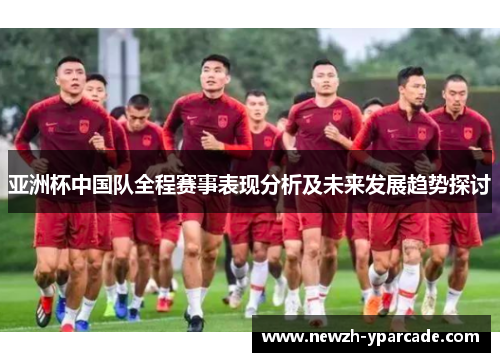 亚洲杯中国队全程赛事表现分析及未来发展趋势探讨