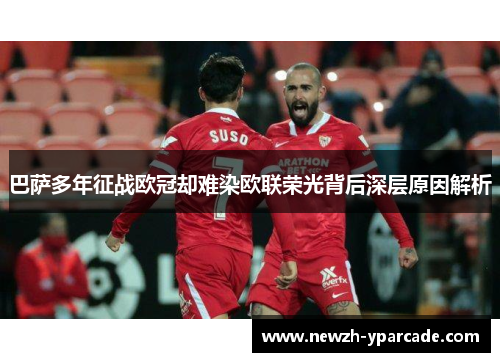 巴萨多年征战欧冠却难染欧联荣光背后深层原因解析