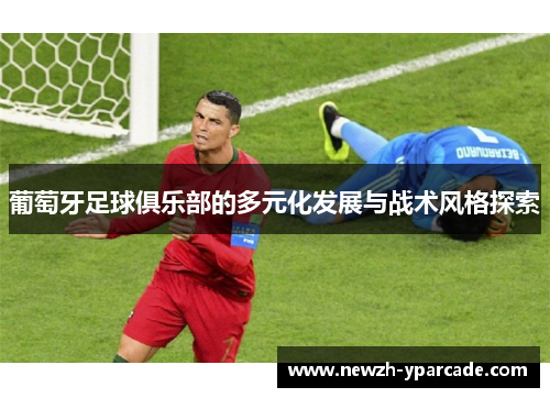 葡萄牙足球俱乐部的多元化发展与战术风格探索