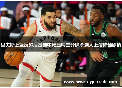里夫斯上篮反超后基迪中场压哨三分绝杀湖人上演神仙剧情