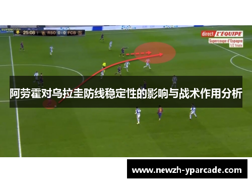 阿劳霍对乌拉圭防线稳定性的影响与战术作用分析