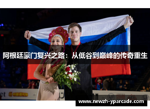 阿根廷豪门复兴之路：从低谷到巅峰的传奇重生