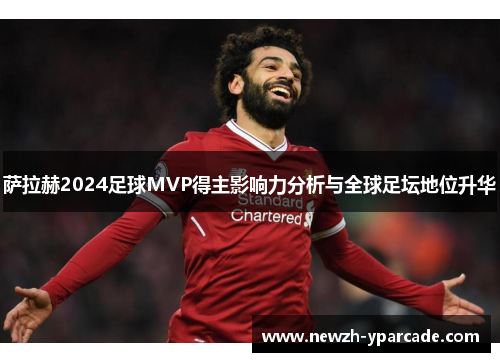 萨拉赫2024足球MVP得主影响力分析与全球足坛地位升华
