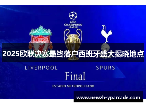 2025欧联决赛最终落户西班牙盛大揭晓地点