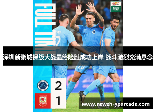 深圳新鹏城保级大战最终险胜成功上岸 战斗激烈充满悬念