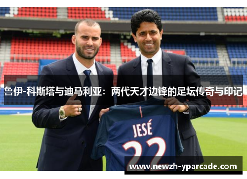 鲁伊-科斯塔与迪马利亚：两代天才边锋的足坛传奇与印记